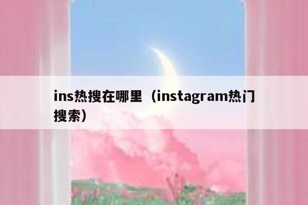 ins热搜在哪里（instagram热门搜索） 第1张