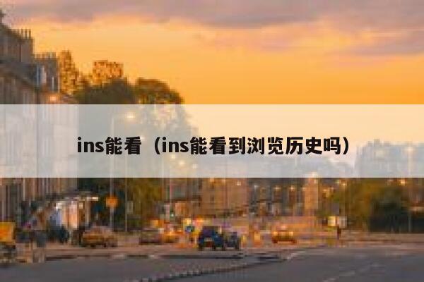 ins能看（ins能看到浏览历史吗） 第1张