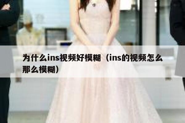 为什么ins视频好模糊（ins的视频怎么那么模糊） 第1张