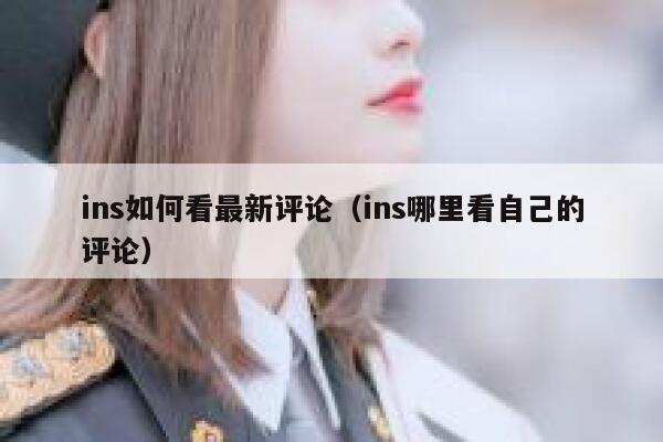 ins如何看最新评论（ins哪里看自己的评论） 第1张