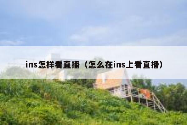 ins怎样看直播（怎么在ins上看直播） 第1张