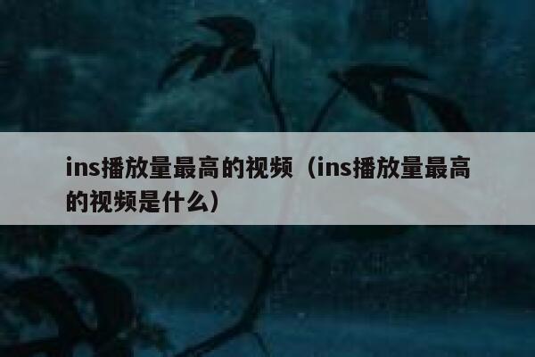 ins播放量最高的视频（ins播放量最高的视频是什么） 第1张