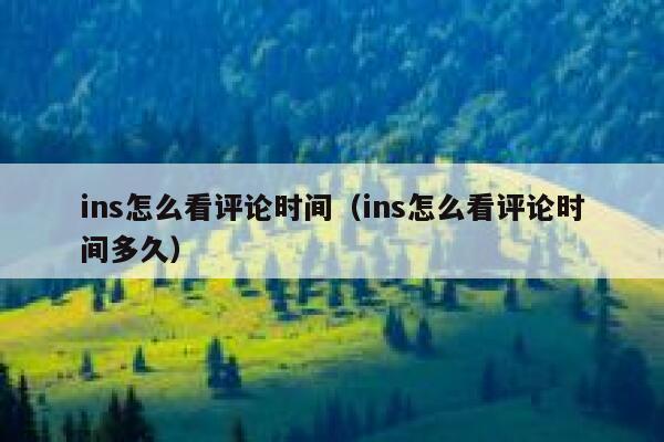 ins怎么看评论时间（ins怎么看评论时间多久） 第1张