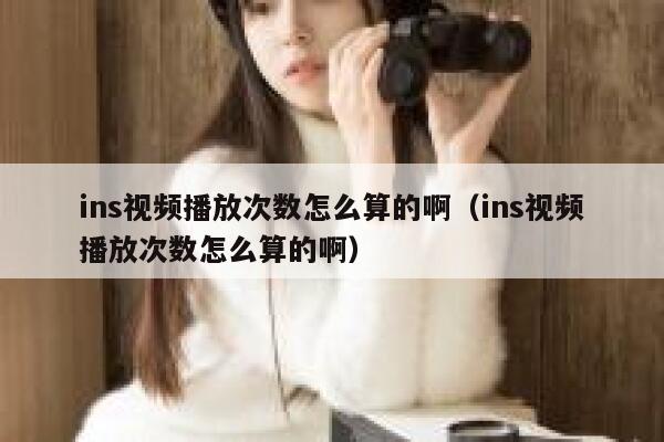ins视频播放次数怎么算的啊（ins视频播放次数怎么算的啊） 第1张