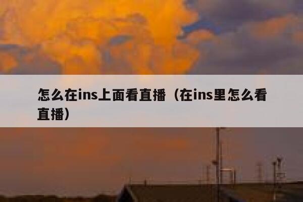 怎么在ins上面看直播（在ins里怎么看直播） 第1张