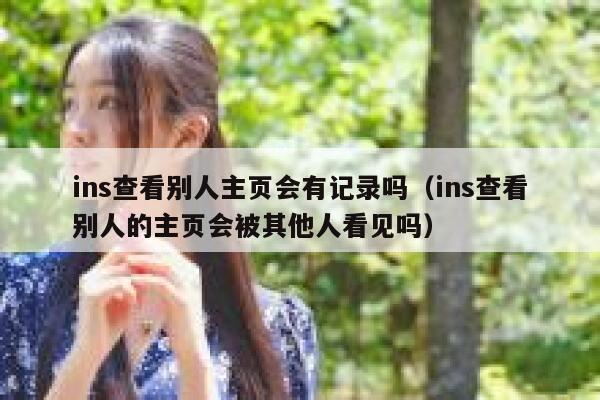 ins查看别人主页会有记录吗（ins查看别人的主页会被其他人看见吗） 第1张