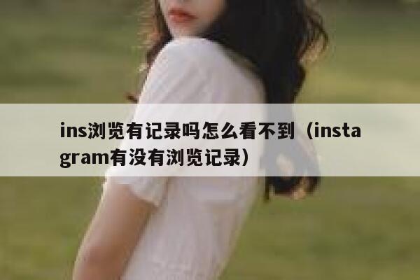 ins浏览有记录吗怎么看不到（instagram有没有浏览记录） 第1张