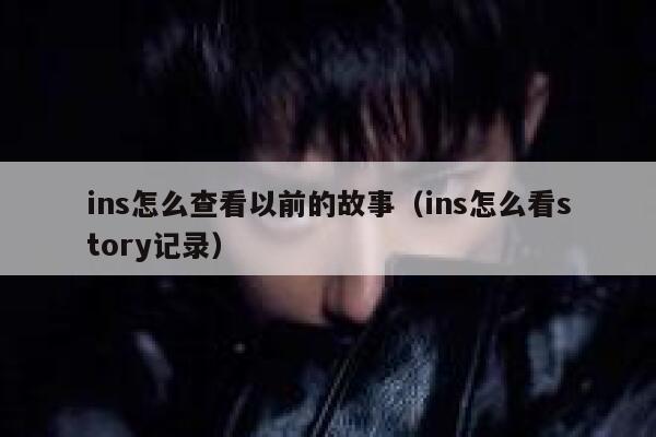 ins怎么查看以前的故事（ins怎么看story记录） 第1张