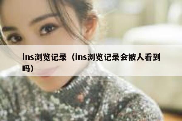 ins浏览记录（ins浏览记录会被人看到吗） 第1张