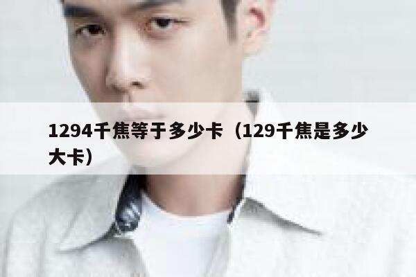1294千焦等于多少卡（129千焦是多少大卡） 第1张