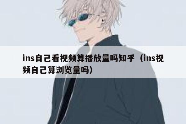 ins自己看视频算播放量吗知乎（ins视频自己算浏览量吗） 第1张