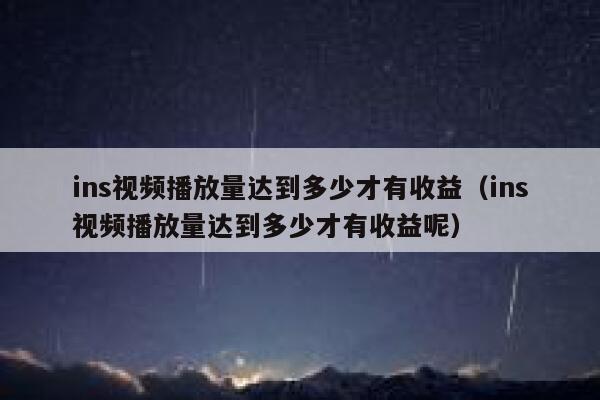 ins视频播放量达到多少才有收益（ins视频播放量达到多少才有收益呢） 第1张