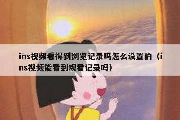 ins视频看得到浏览记录吗怎么设置的（ins视频能看到观看记录吗） 第1张