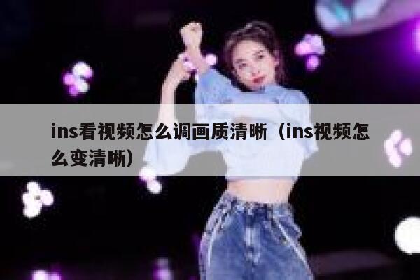 ins看视频怎么调画质清晰（ins视频怎么变清晰） 第1张