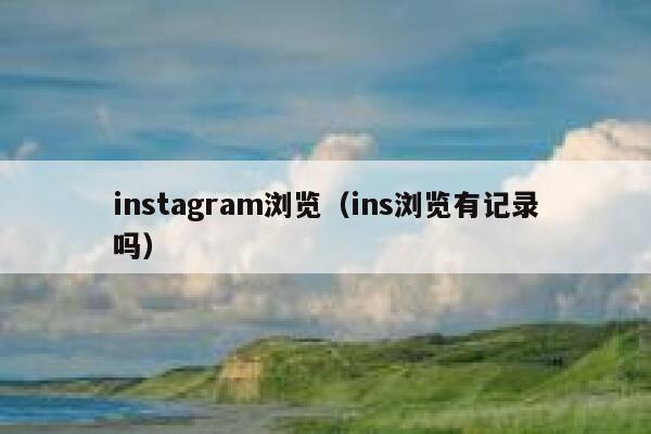 instagram浏览（ins浏览有记录吗） 第1张