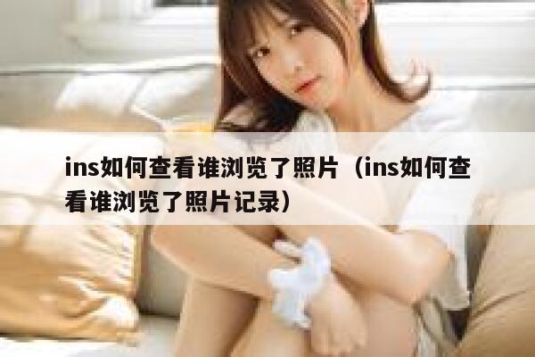 ins如何查看谁浏览了照片（ins如何查看谁浏览了照片记录） 第1张