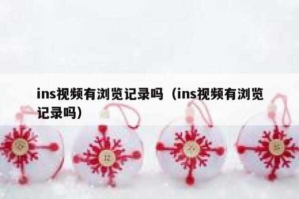 ins视频有浏览记录吗（ins视频有浏览记录吗） 第1张