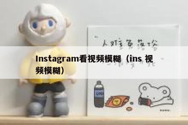 Instagram看视频模糊（ins 视频模糊） 第1张