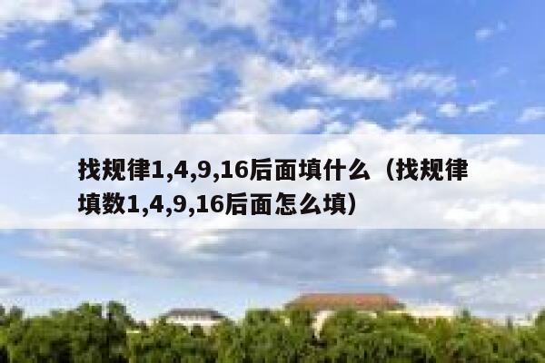 找规律1,4,9,16后面填什么（找规律填数1,4,9,16后面怎么填） 第1张