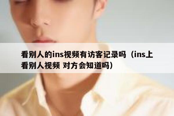 看别人的ins视频有访客记录吗（ins上看别人视频 对方会知道吗） 第1张