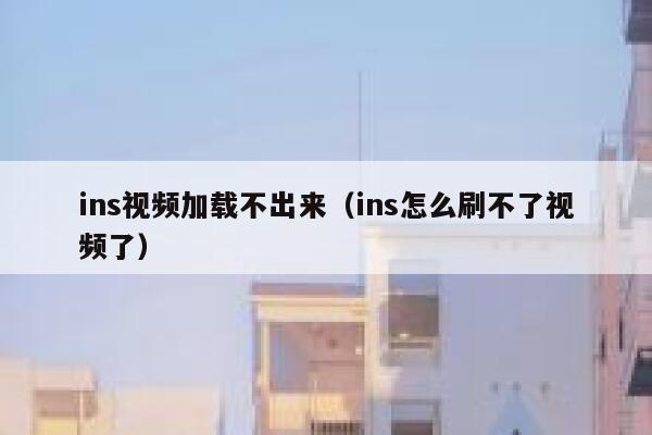 ins视频加载不出来（ins怎么刷不了视频了） 第1张