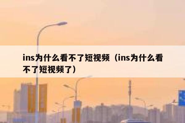 ins为什么看不了短视频（ins为什么看不了短视频了） 第1张