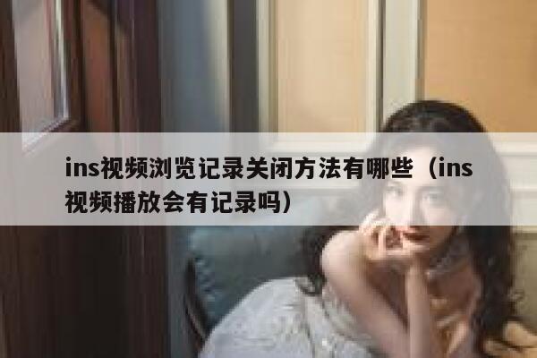 ins视频浏览记录关闭方法有哪些（ins视频播放会有记录吗） 第1张