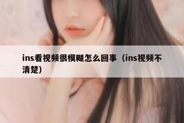 ins看视频很模糊怎么回事（ins视频不清楚） 第1张