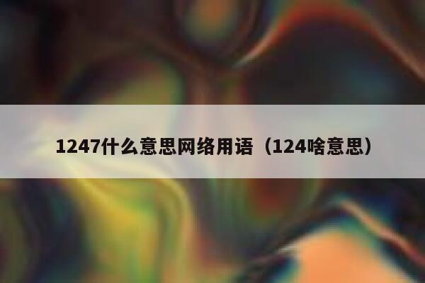 1247什么意思网络用语（124啥意思） 第1张
