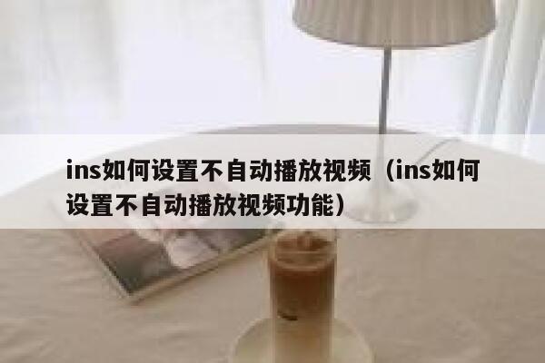 ins如何设置不自动播放视频（ins如何设置不自动播放视频功能） 第1张