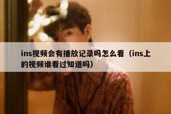 ins视频会有播放记录吗怎么看（ins上的视频谁看过知道吗） 第1张