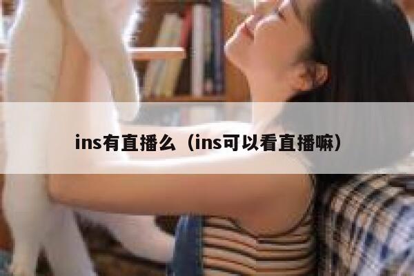 ins有直播么(ins可以看直播嘛) 第1张 ins有直播么(ins可以看直播嘛) 第1张