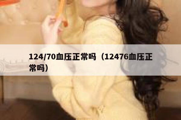 124/70血压正常吗（12476血压正常吗） 第1张