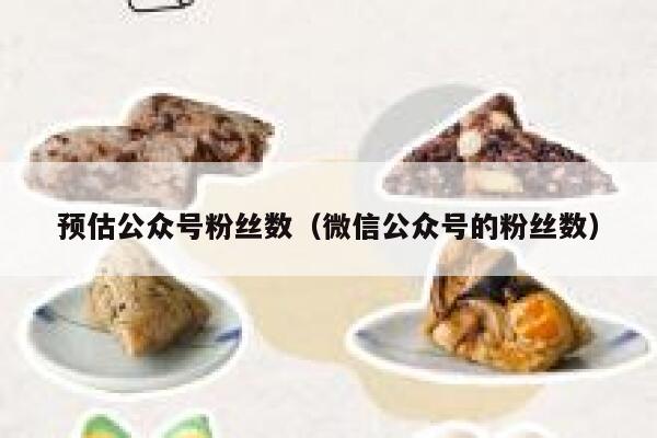 预估公众号粉丝数（微信公众号的粉丝数） 第1张