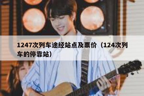 1247次列车途经站点及票价（124次列车的停靠站） 第1张