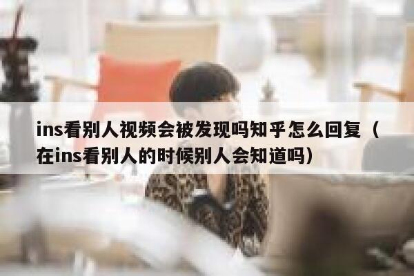 ins看别人视频会被发现吗知乎怎么回复（在ins看别人的时候别人会知道吗） 第1张