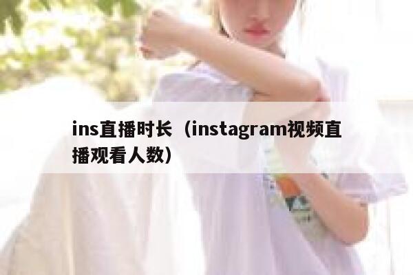 ins直播时长（instagram视频直播观看人数） 第1张