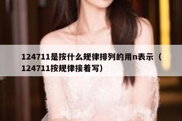 124711是按什么规律排列的用n表示（124711按规律接着写） 第1张