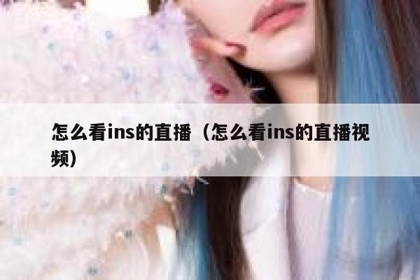 怎么看ins的直播（怎么看ins的直播视频） 第1张