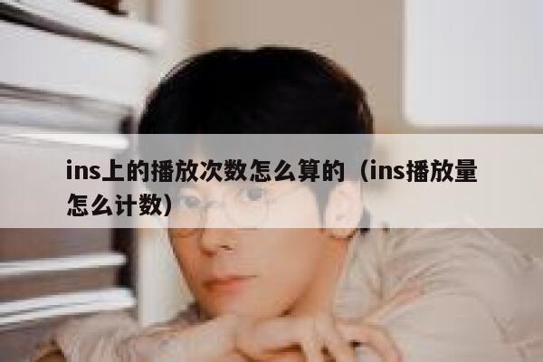 ins上的播放次数怎么算的（ins播放量怎么计数） 第1张