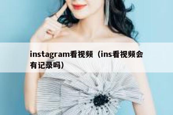 instagram看视频（ins看视频会有记录吗） 第1张