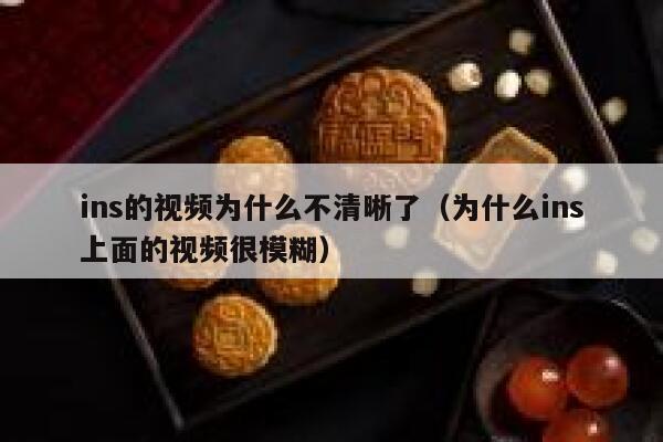 ins的视频为什么不清晰了(为什么ins上面的视频很模糊) 第1张 ins的视频为什么不清晰了(为什么ins上面的视频很模糊) 第1张