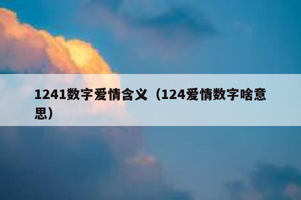 1241数字爱情含义（124爱情数字啥意思） 第1张