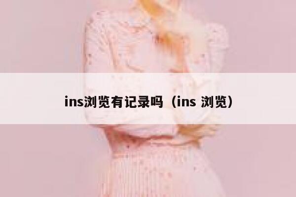 ins浏览有记录吗（ins 浏览） 第1张
