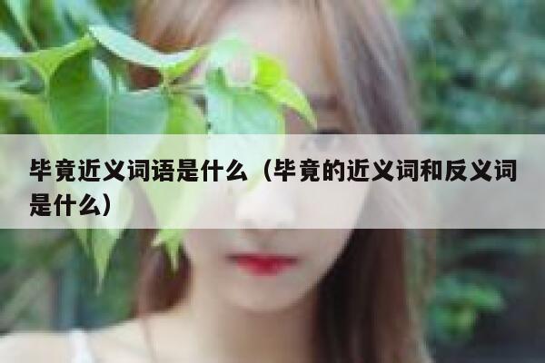 毕竟近义词语是什么（毕竟的近义词和反义词是什么） 第1张