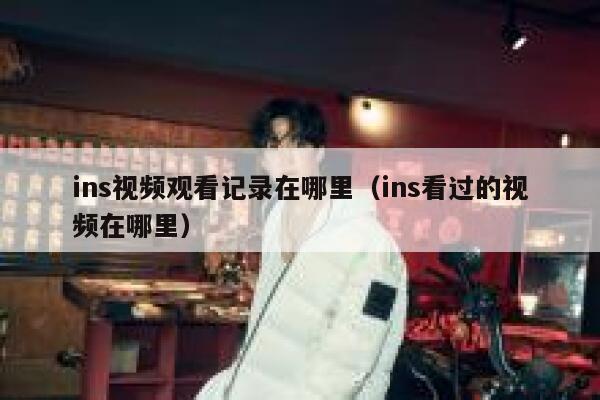 ins视频观看记录在哪里（ins看过的视频在哪里） 第1张
