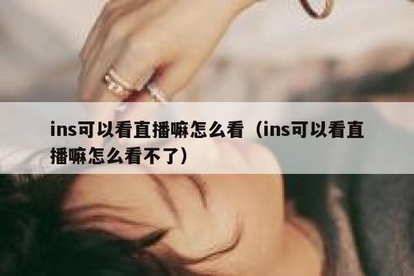 ins可以看直播嘛怎么看（ins可以看直播嘛怎么看不了） 第1张
