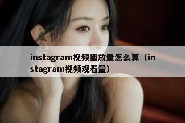 instagram视频播放量怎么算（instagram视频观看量） 第1张