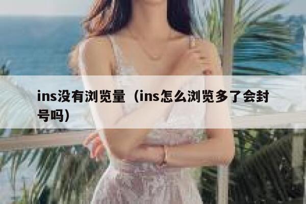 ins没有浏览量（ins怎么浏览多了会封号吗） 第1张