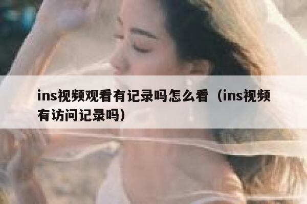 ins视频观看有记录吗怎么看（ins视频有访问记录吗） 第1张